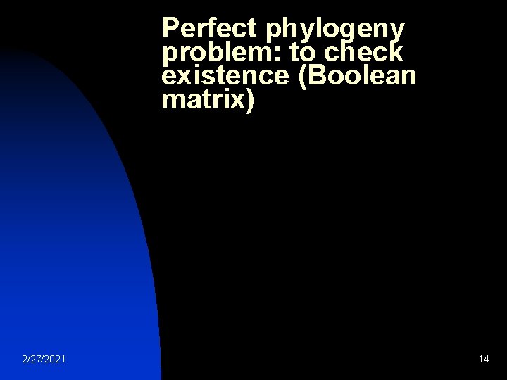 Perfect phylogeny problem: to check existence (Boolean matrix) 2/27/2021 14 Perfect phylogeny problem: to check existence (Boolean matrix) 2/27/2021 14
