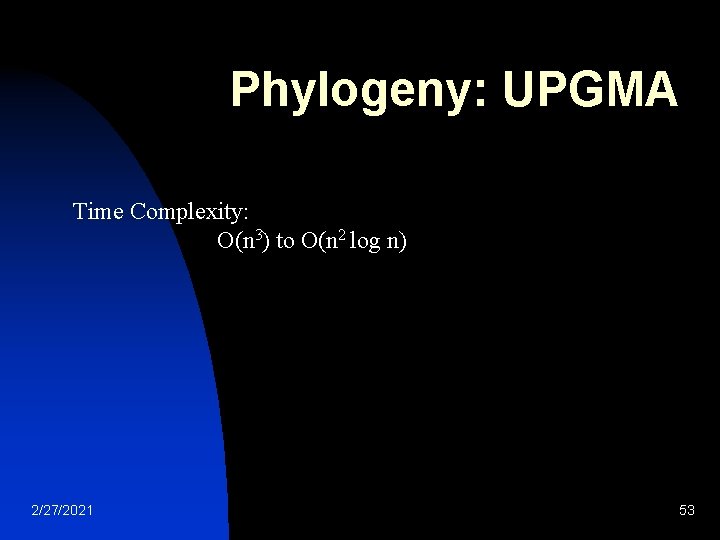 Phylogeny: UPGMA Time Complexity: O(n 3) to O(n 2 log n) 2/27/2021 53 