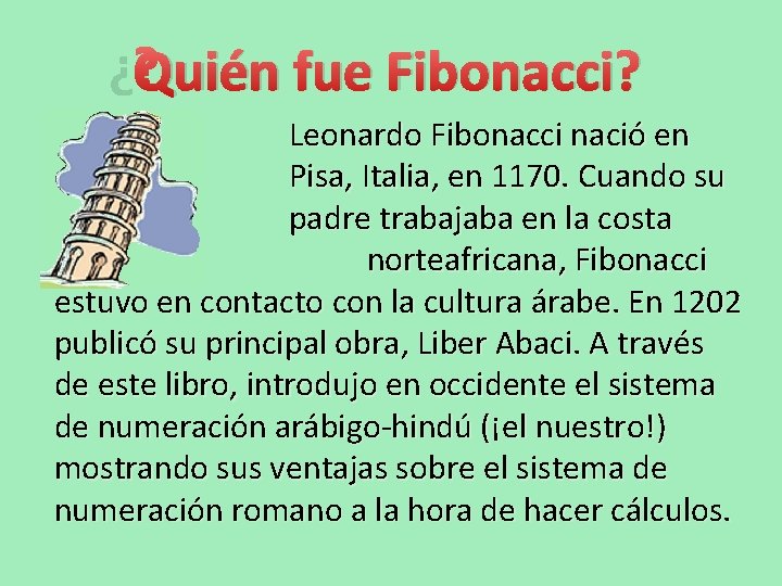 ¿Quién fue Fibonacci? Leonardo Fibonacci nació en Pisa, Italia, en 1170. Cuando su padre