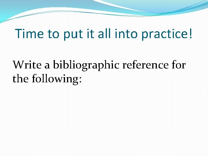 Time to put it all into practice! Write a bibliographic reference for the following:
