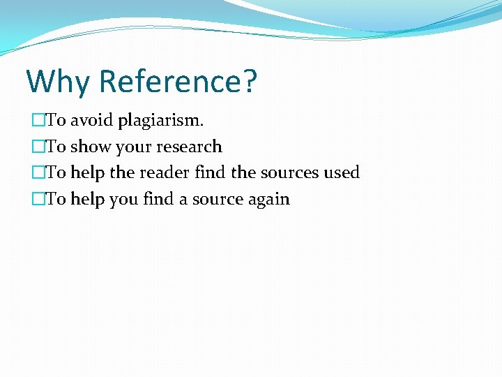 Why Reference? �To avoid plagiarism. �To show your research �To help the reader find