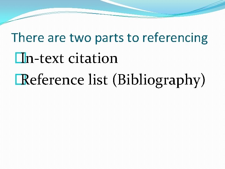 There are two parts to referencing � In-text citation � Reference list (Bibliography) 