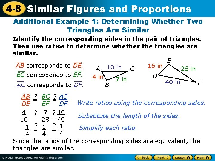 4 -8 Similar Figures and Proportions Additional Example 1: Determining Whether Two Triangles Are