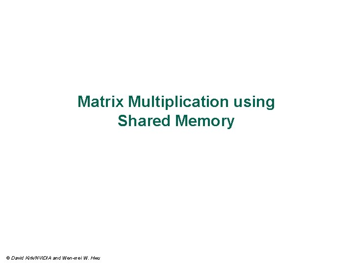 Matrix Multiplication using Shared Memory © David Kirk/NVIDIA and Wen-mei W. Hwu 