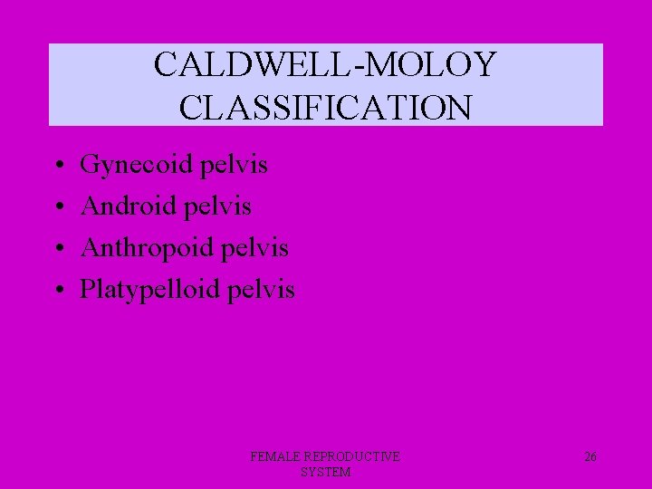 CALDWELL-MOLOY CLASSIFICATION • • Gynecoid pelvis Android pelvis Anthropoid pelvis Platypelloid pelvis FEMALE REPRODUCTIVE