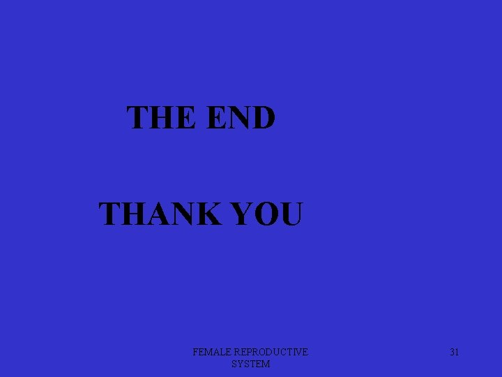 THE END THANK YOU FEMALE REPRODUCTIVE SYSTEM 31 