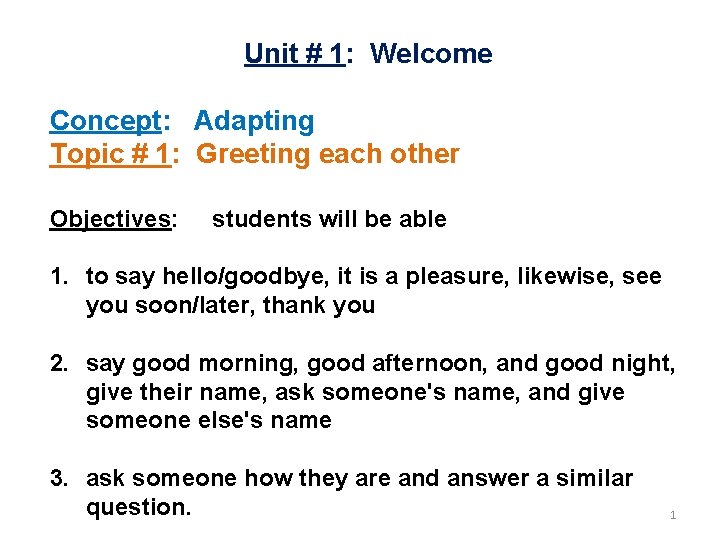 Unit # 1: Welcome Concept: Adapting Topic # 1: Greeting each other Objectives: students