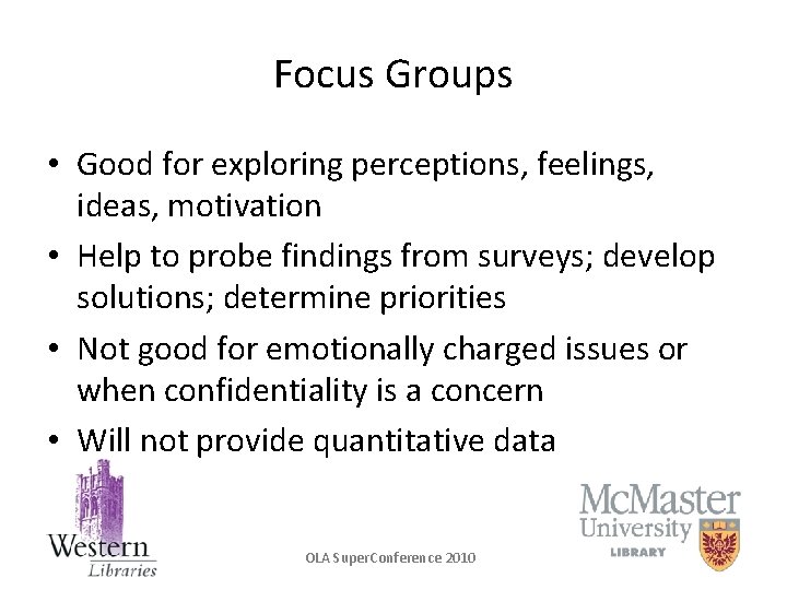 Focus Groups • Good for exploring perceptions, feelings, ideas, motivation • Help to probe