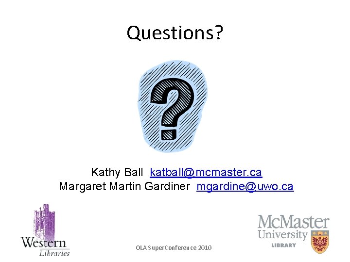 Questions? Kathy Ball katball@mcmaster. ca Margaret Martin Gardiner mgardine@uwo. ca OLA Super. Conference 2010