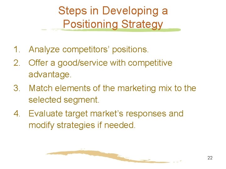 Steps in Developing a Positioning Strategy 1. Analyze competitors’ positions. 2. Offer a good/service