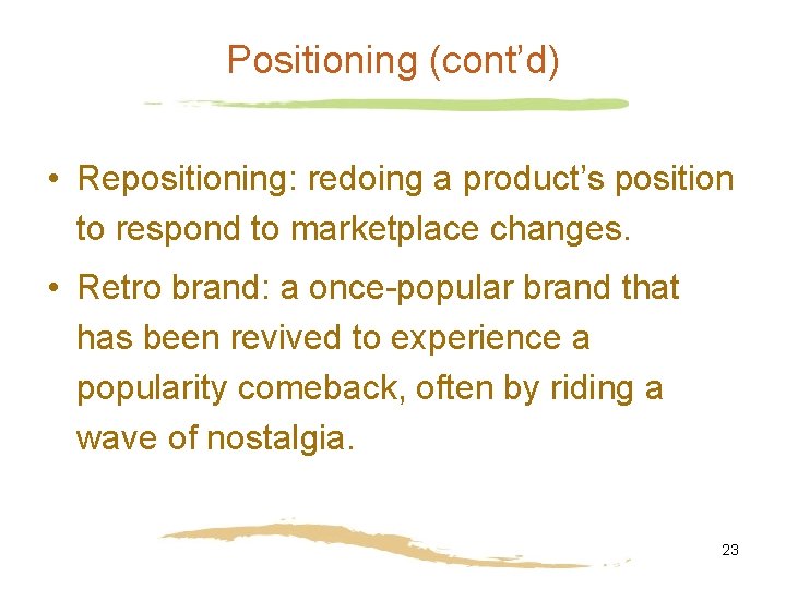 Positioning (cont’d) • Repositioning: redoing a product’s position to respond to marketplace changes. •