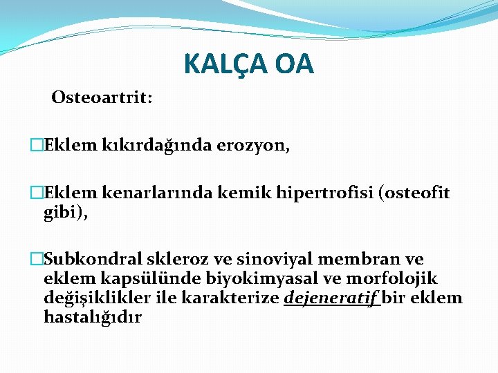 KALÇA OA Osteoartrit: �Eklem kıkırdağında erozyon, �Eklem kenarlarında kemik hipertrofisi (osteofit gibi), �Subkondral skleroz