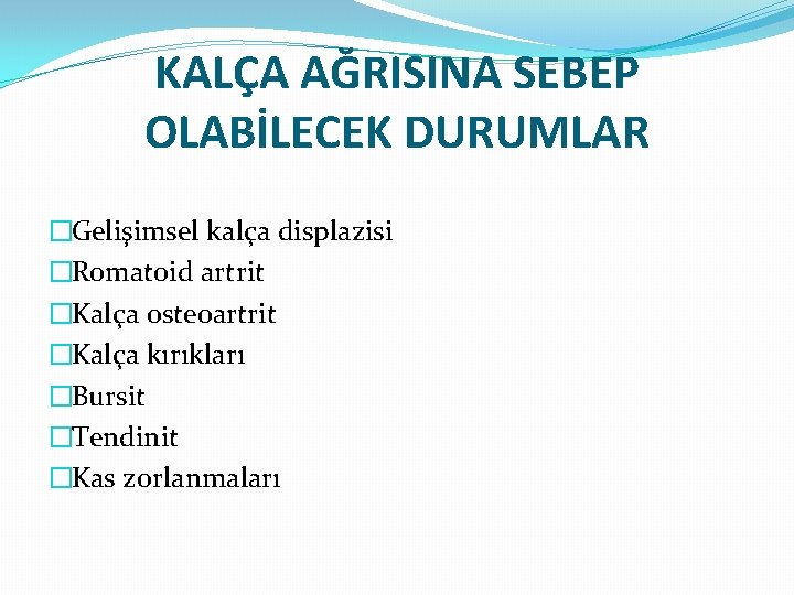 KALÇA AĞRISINA SEBEP OLABİLECEK DURUMLAR �Gelişimsel kalça displazisi �Romatoid artrit �Kalça osteoartrit �Kalça kırıkları