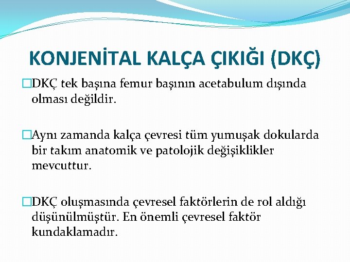 KONJENİTAL KALÇA ÇIKIĞI (DKÇ) �DKÇ tek başına femur başının acetabulum dışında olması değildir. �Aynı