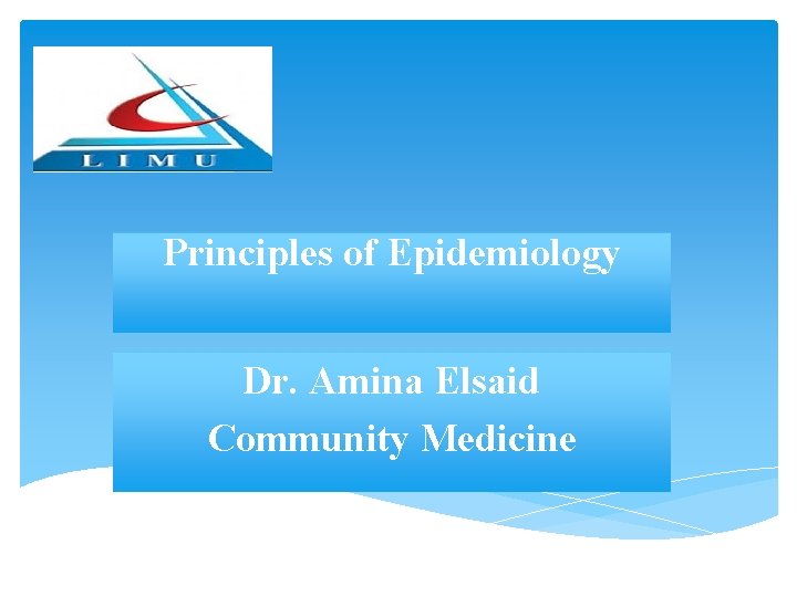 Principles of Epidemiology Dr. Amina Elsaid Community Medicine Principles of Epidemiology Dr. Amina Elsaid Community Medicine