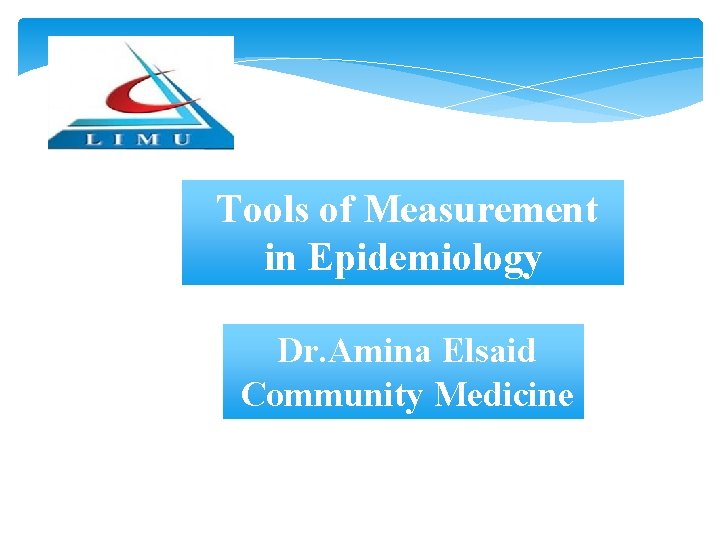 Tools of Measurement in Epidemiology Dr. Amina Elsaid Community Medicine Tools of Measurement in Epidemiology Dr. Amina Elsaid Community Medicine