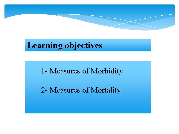 Learning objectives 1 - Measures of Morbidity 2 - Measures of Mortality Learning objectives 1 - Measures of Morbidity 2 - Measures of Mortality