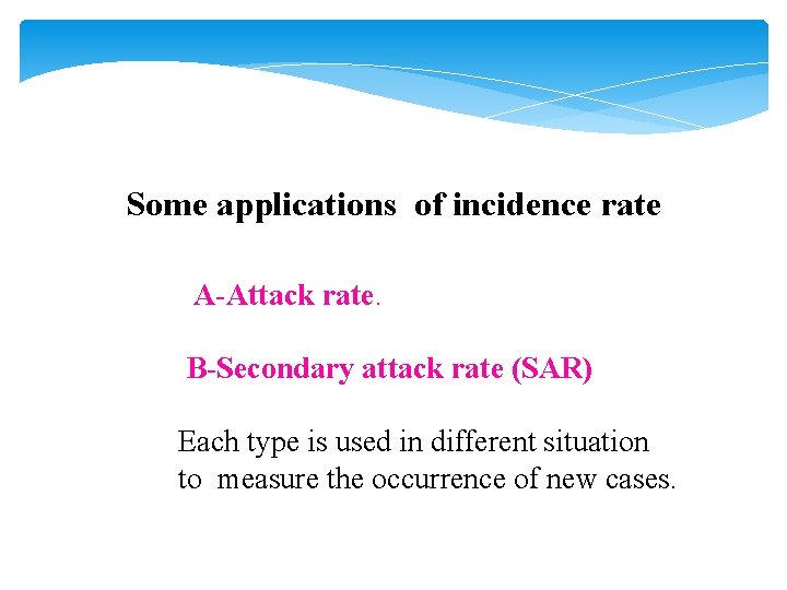 Some applications of incidence rate A-Attack rate. B-Secondary attack rate (SAR) Each type is Some applications of incidence rate A-Attack rate. B-Secondary attack rate (SAR) Each type is