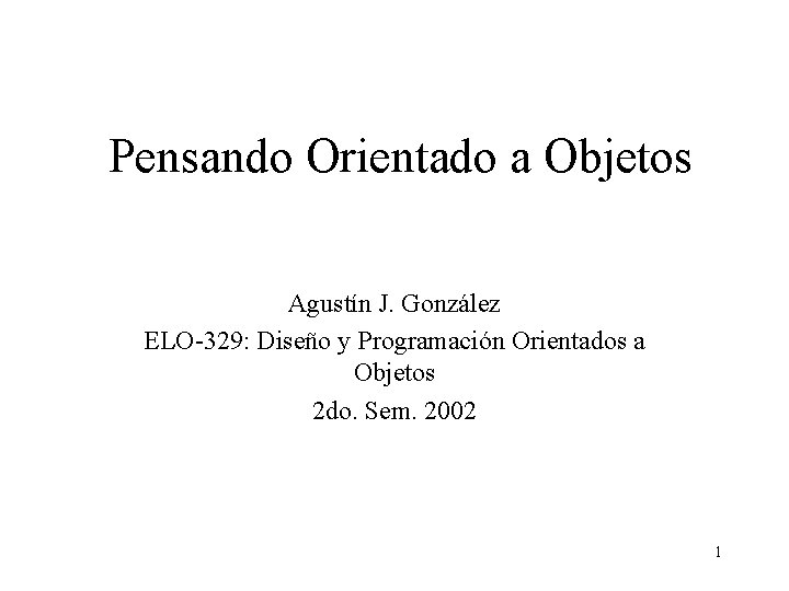 Pensando Orientado a Objetos Agustín J. González ELO-329: Diseño y Programación Orientados a Objetos