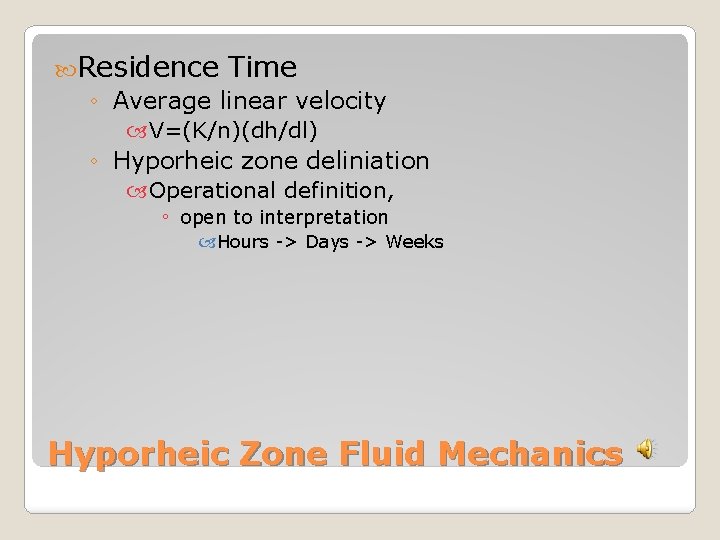  Residence Time ◦ Average linear velocity V=(K/n)(dh/dl) ◦ Hyporheic zone deliniation Operational definition,
