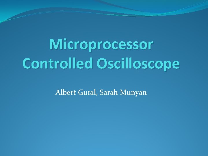 Microprocessor Controlled Oscilloscope Albert Gural, Sarah Munyan 