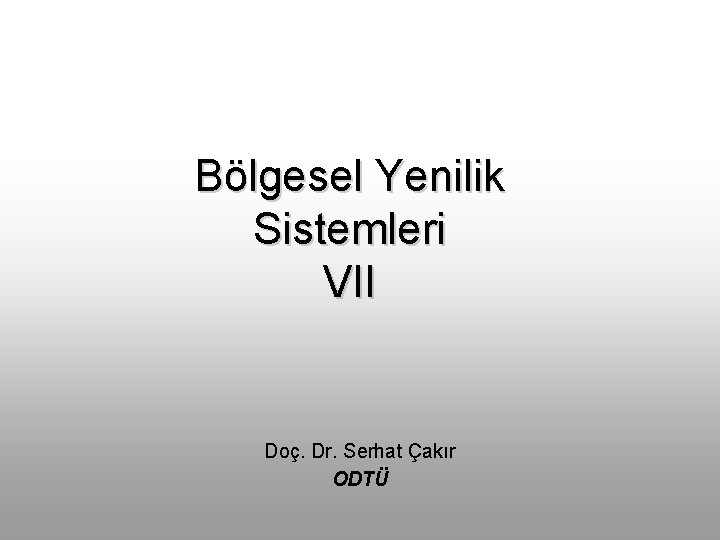 Bölgesel Yenilik Sistemleri VII Doç. Dr. Serhat Çakır ODTÜ 