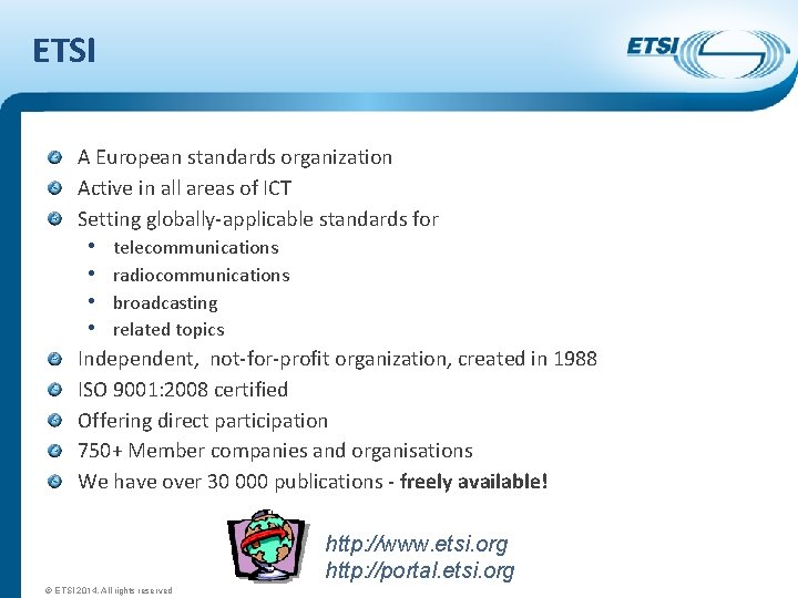 ETSI A European standards organization Active in all areas of ICT Setting globally-applicable standards
