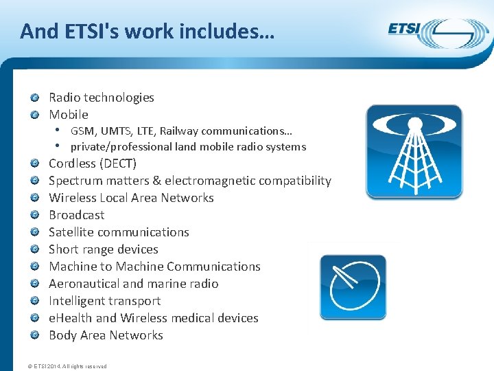 And ETSI's work includes… Radio technologies Mobile • GSM, UMTS, LTE, Railway communications… •