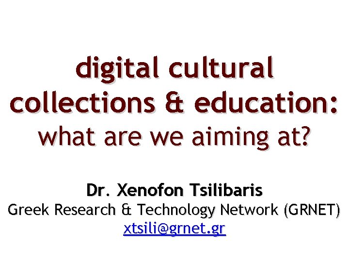 digital cultural collections & education: what are we aiming at? Dr. Xenofon Tsilibaris Greek