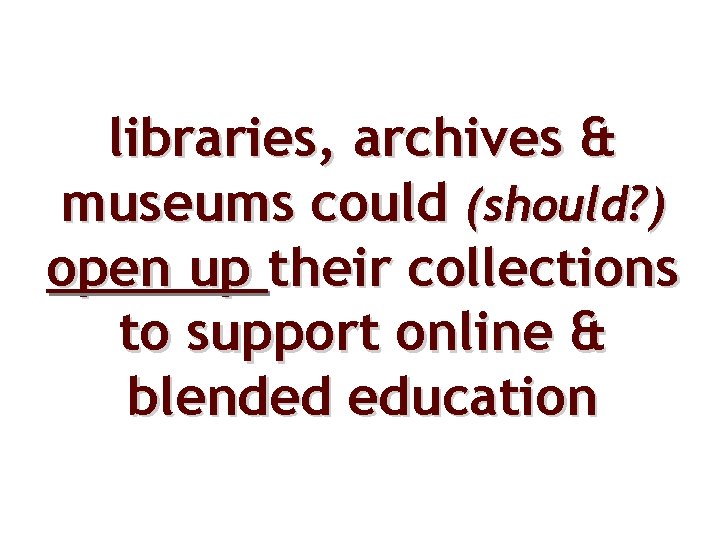 libraries, archives & museums could (should? ) open up their collections to support online