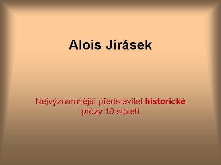 Alois Jirásek Nejvýznamnější představitel historické prózy 19. století 