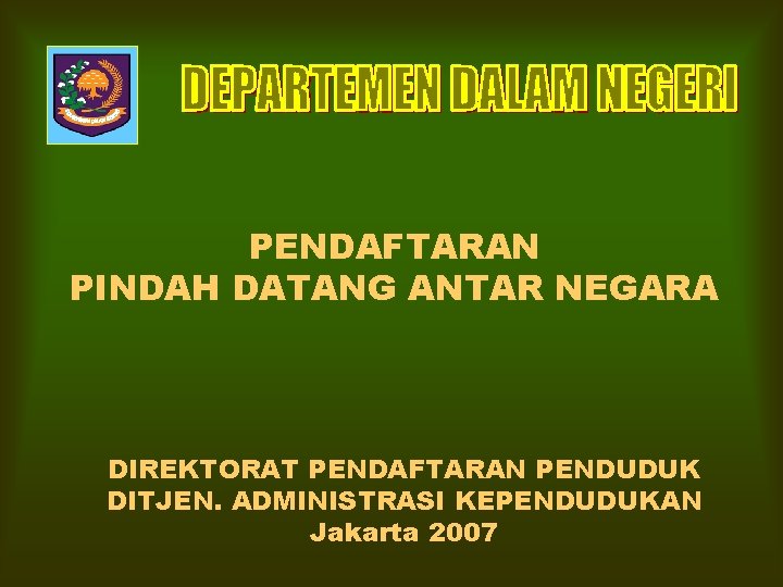 PENDAFTARAN PINDAH DATANG ANTAR NEGARA DIREKTORAT PENDAFTARAN PENDUDUK DITJEN. ADMINISTRASI KEPENDUDUKAN Jakarta 2007 