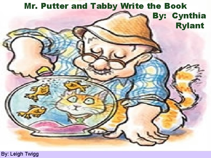 Mr. Putter and Tabby Write the Book By: Cynthia Rylant By: Leigh Twigg 