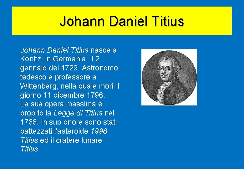 Johann Daniel Titius nasce a Konitz, in Germania, il 2 gennaio del 1729. Astronomo