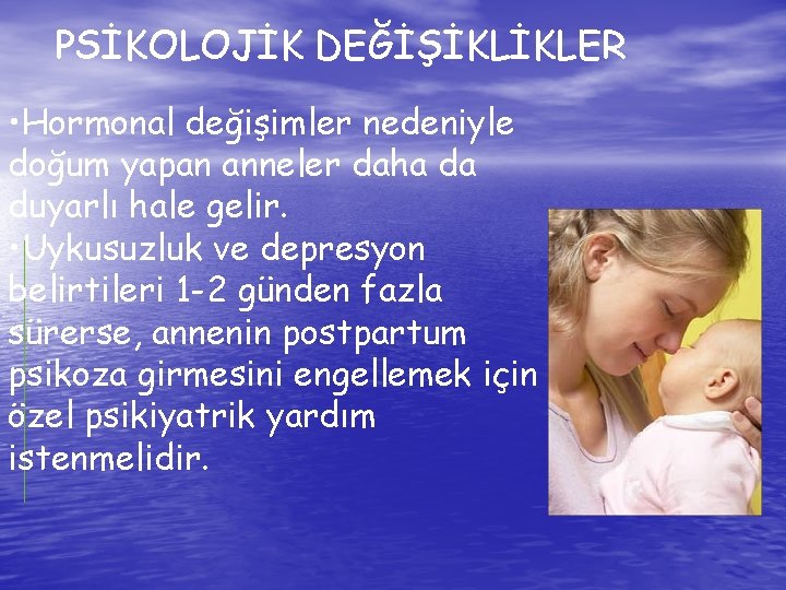 PSİKOLOJİK DEĞİŞİKLİKLER • Hormonal değişimler nedeniyle doğum yapan anneler daha da duyarlı hale gelir.