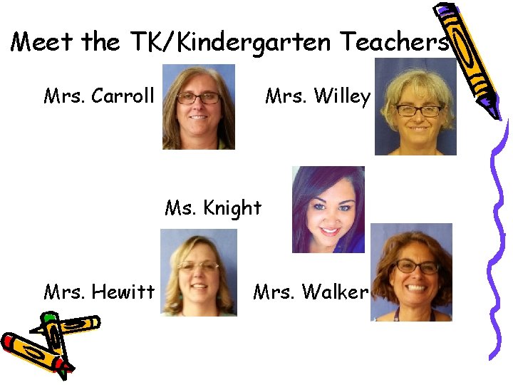 Meet the TK/Kindergarten Teachers Mrs. Carroll Mrs. Willey Ms. Knight Mrs. Hewitt Mrs. Walker