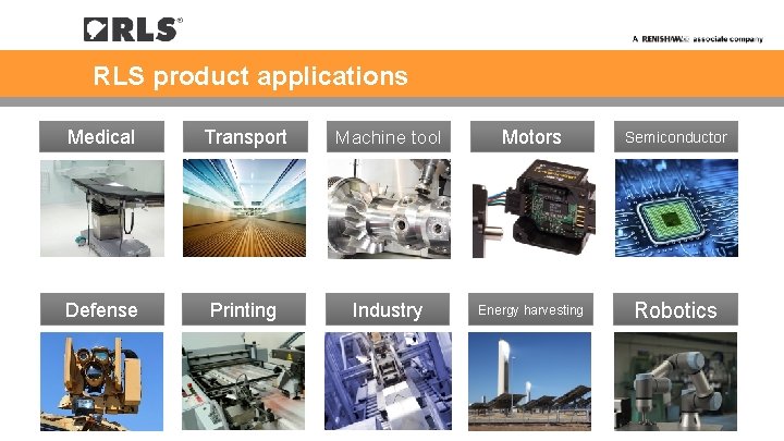 RLS product applications Medical Transport Machine tool Motors Semiconductor Defense Printing Industry Energy harvesting