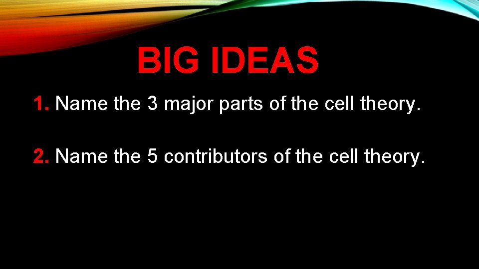 BIG IDEAS 1. Name the 3 major parts of the cell theory. 2. Name