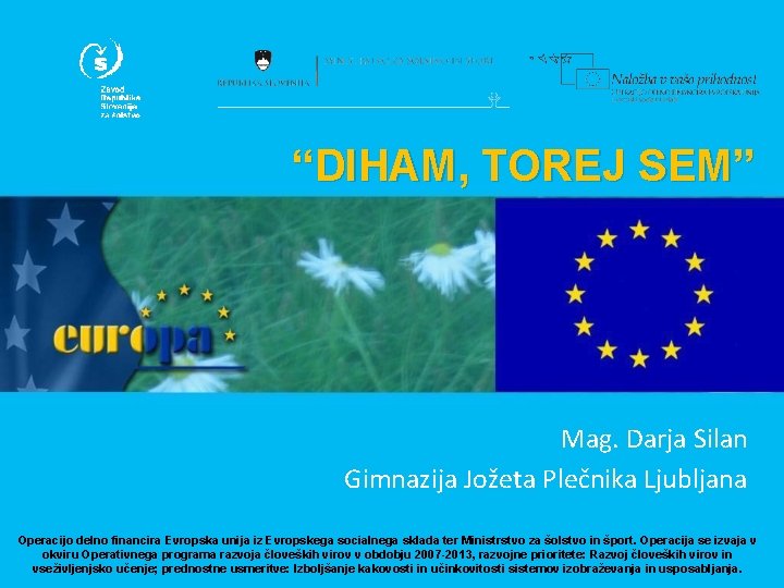 “DIHAM, TOREJ SEM” Mag. Darja Silan Gimnazija Jožeta Plečnika Ljubljana Operacijo delno financira Evropska