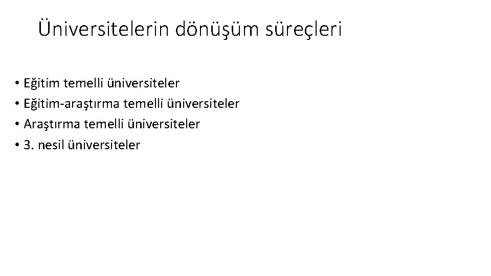 Üniversitelerin dönüşüm süreçleri • Eğitim temelli üniversiteler • Eğitim-araştırma temelli üniversiteler • Araştırma temelli Üniversitelerin dönüşüm süreçleri • Eğitim temelli üniversiteler • Eğitim-araştırma temelli üniversiteler • Araştırma temelli