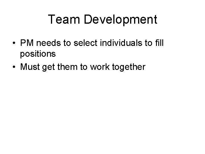 Team Development • PM needs to select individuals to fill positions • Must get