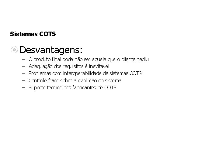 Sistemas COTS Desvantagens: – – – O produto final pode não ser aquele que