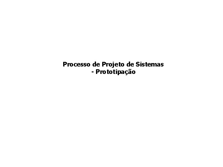 Processo de Projeto de Sistemas - Prototipação 