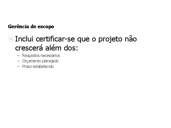 Gerência de escopo Inclui certificar-se que o projeto não crescerá além dos: – Requisitos