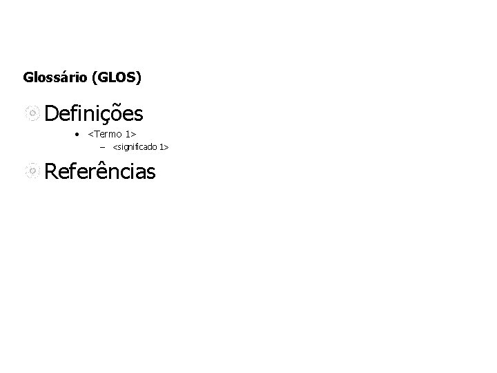 Glossário (GLOS) Definições • <Termo 1> – <significado 1> Referências 