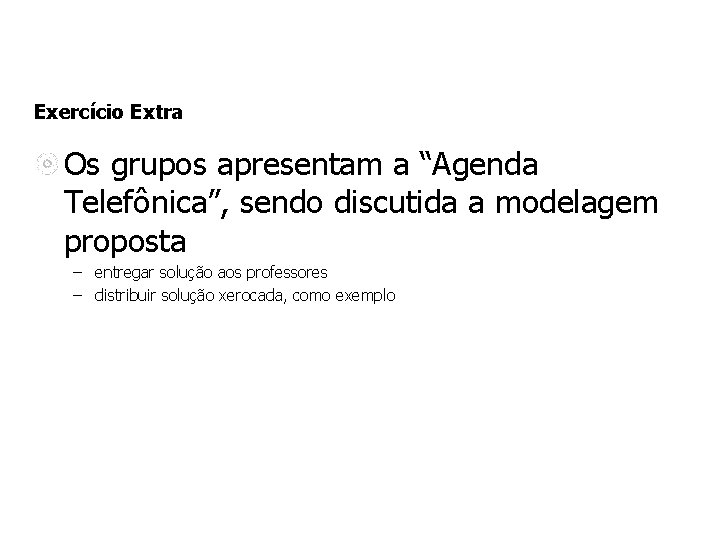 Exercício Extra Os grupos apresentam a “Agenda Telefônica”, sendo discutida a modelagem proposta –