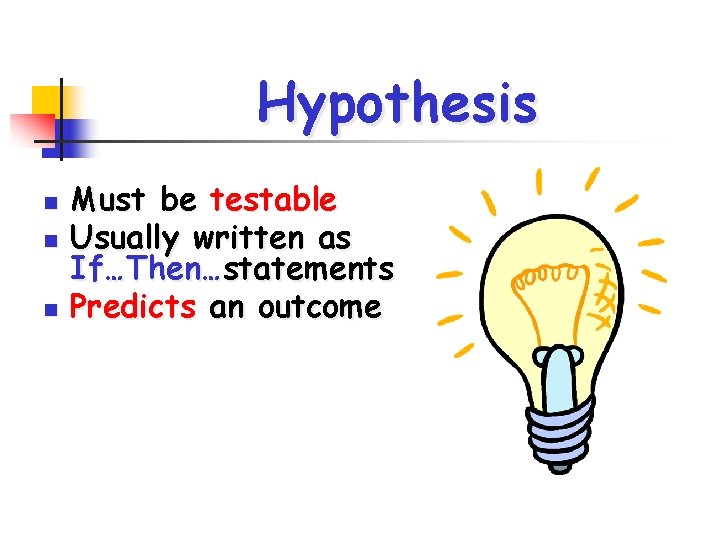 Hypothesis n n n Must be testable Usually written as If…Then…statements Predicts an outcome