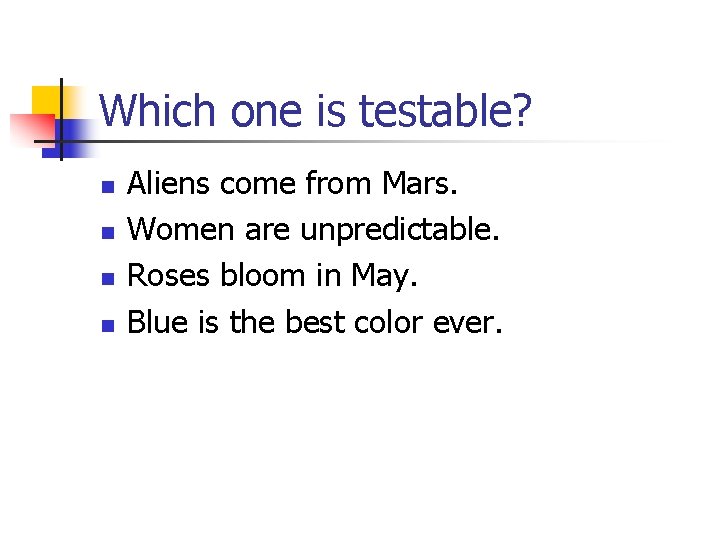 Which one is testable? n n Aliens come from Mars. Women are unpredictable. Roses