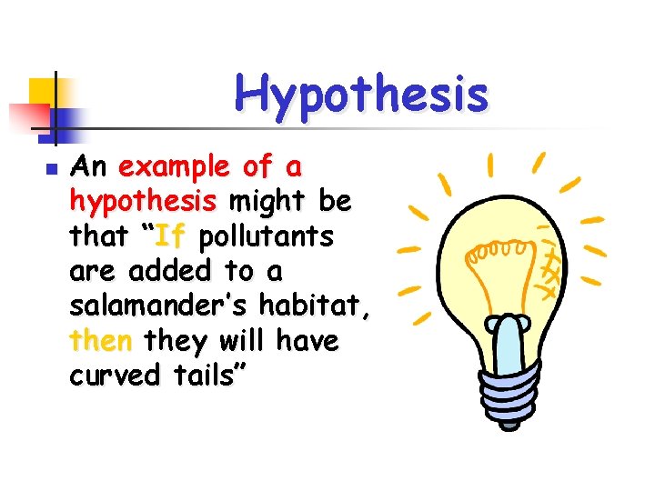 Hypothesis n An example of a hypothesis might be that “If pollutants are added