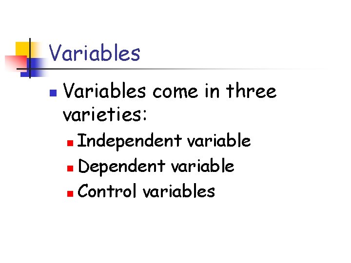 Variables n Variables come in three varieties: Independent variable n Dependent variable n Control